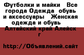 Футболки и майки - Все города Одежда, обувь и аксессуары » Женская одежда и обувь   . Алтайский край,Алейск г.